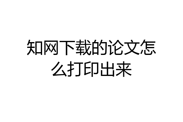 知网下载的论文怎么打印出来