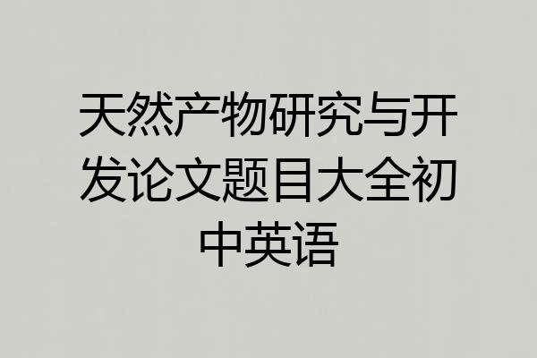 天然产物研究与开发论文题目大全初中英语