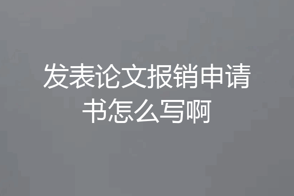 发表论文报销申请书怎么写啊