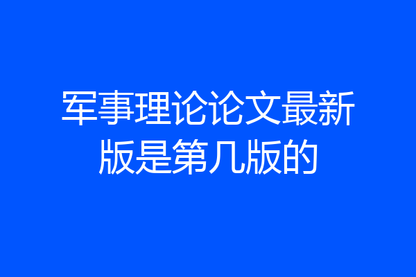 军事理论论文最新版是第几版的