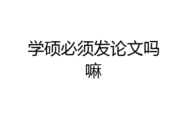 学硕必须发论文吗嘛