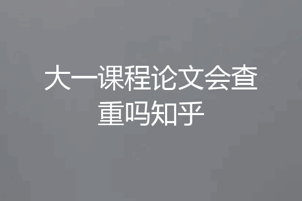 大一课程论文会查重吗知乎