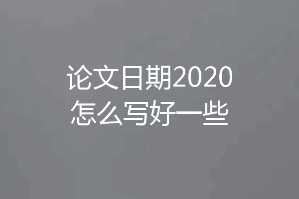 论文日期2020怎么写好一些