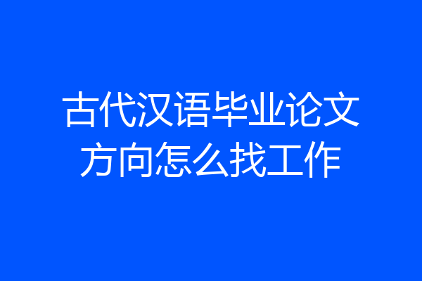 古代汉语毕业论文方向怎么找工作