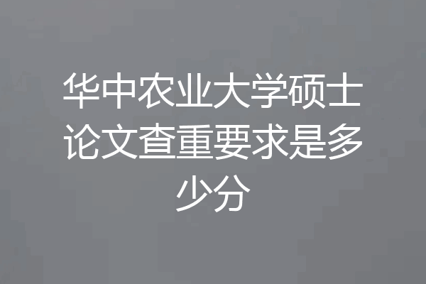 华中农业大学硕士论文查重要求是多少分