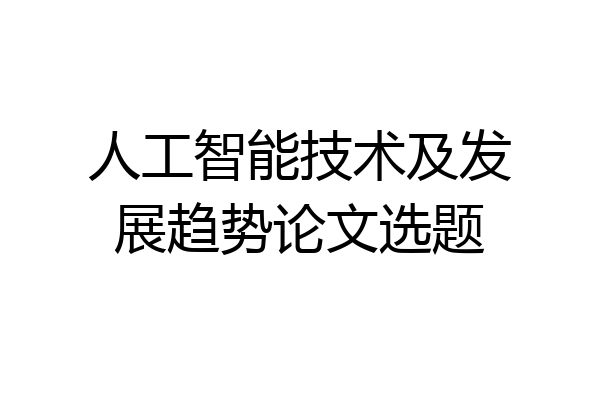 人工智能技术及发展趋势论文选题