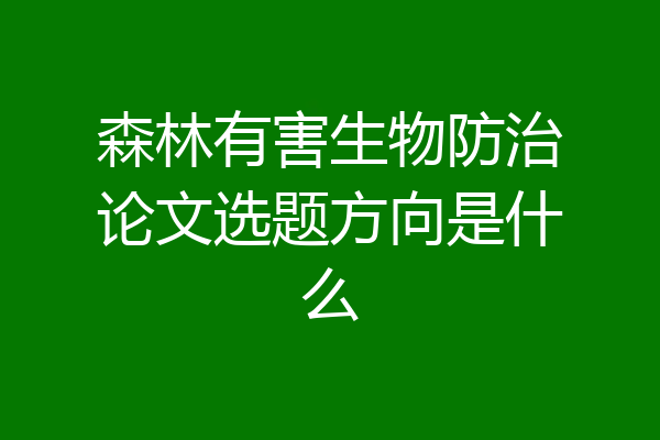 森林有害生物防治论文选题方向是什么