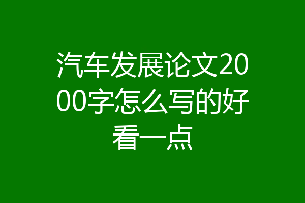 汽车发展论文2000字怎么写的好看一点