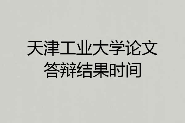 天津工业大学论文答辩结果时间