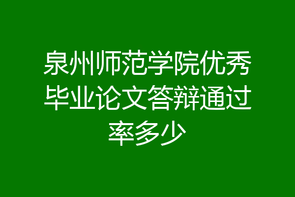 泉州师范学院优秀毕业论文答辩通过率多少