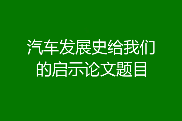汽车发展史给我们的启示论文题目