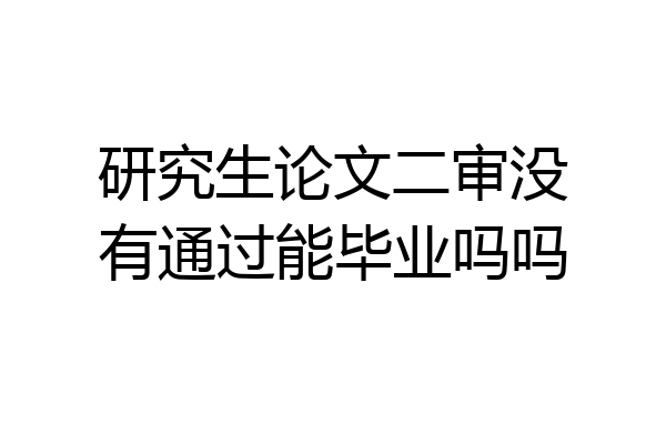 研究生论文二审没有通过能毕业吗吗