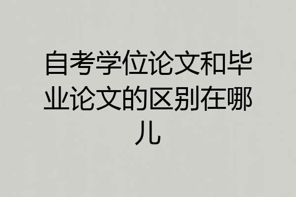 自考学位论文和毕业论文的区别在哪儿