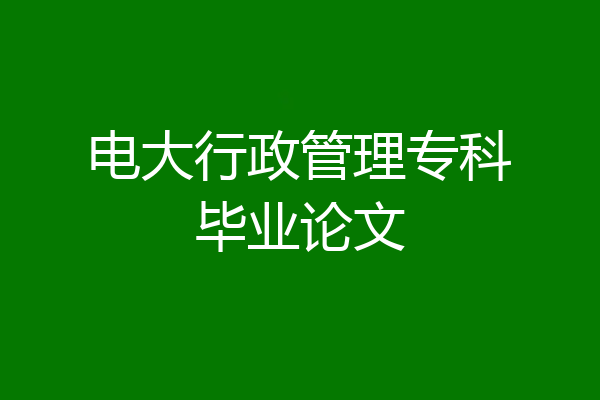 电大行政管理专科毕业论文
