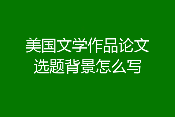 美国文学作品论文选题背景怎么写