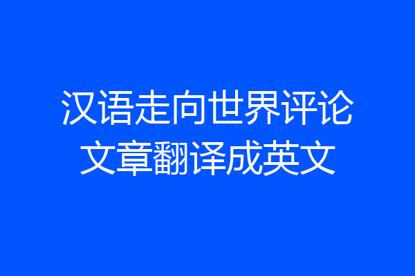 汉语走向世界评论文章翻译成英文
