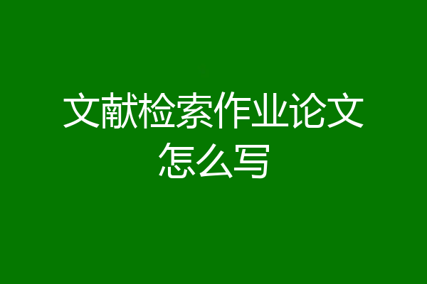 文献检索作业论文怎么写