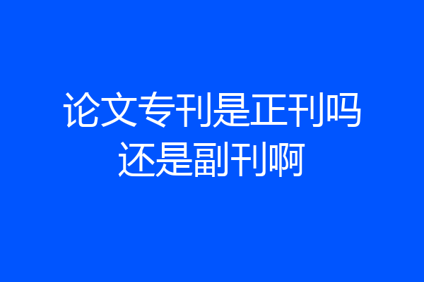 论文专刊是正刊吗还是副刊啊