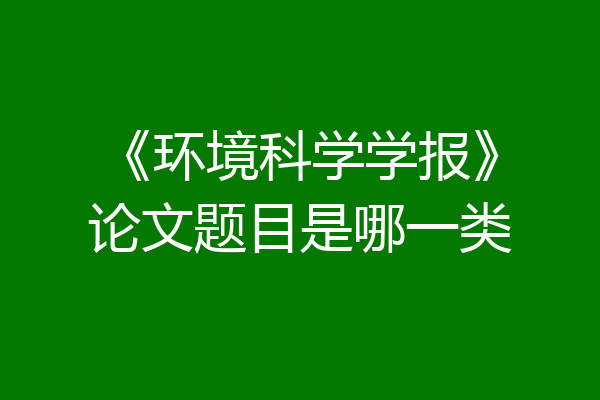 《环境科学学报》论文题目是哪一类