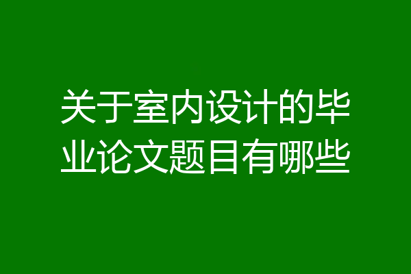 关于室内设计的毕业论文题目有哪些