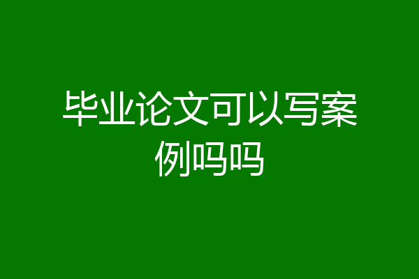 毕业论文可以写案例吗吗