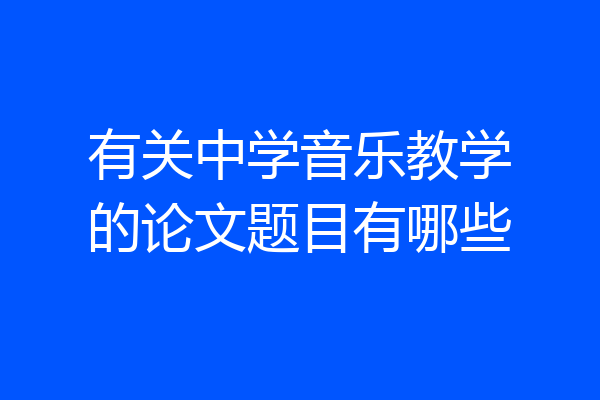 有关中学音乐教学的论文题目有哪些