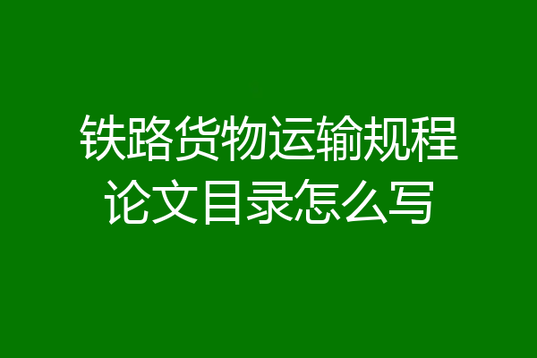 铁路货物运输规程论文目录怎么写
