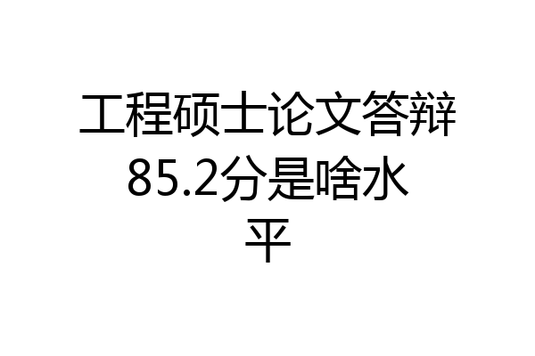 工程硕士论文答辩85.2分是啥水平