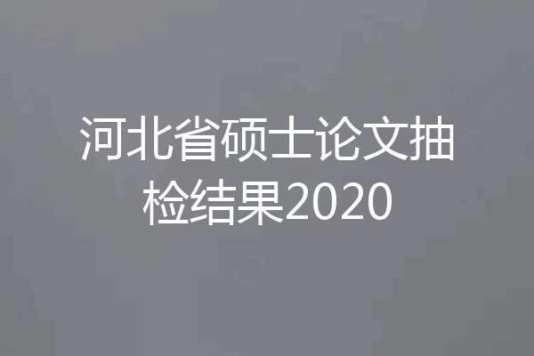 河北省硕士论文抽检结果2020