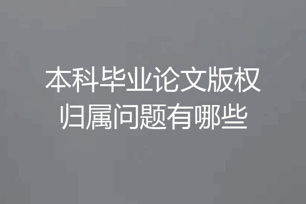 本科毕业论文版权归属问题有哪些