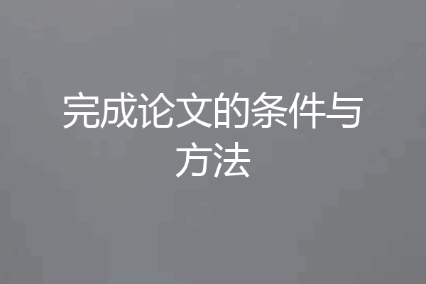 完成论文的条件与方法