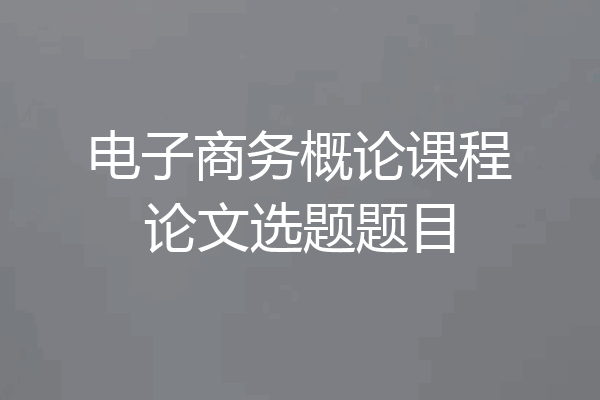 电子商务概论课程论文选题题目