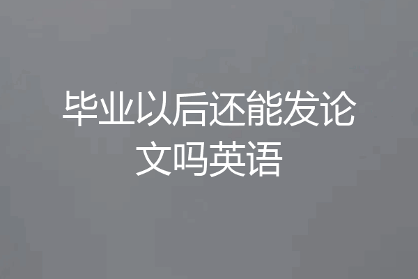 毕业以后还能发论文吗英语