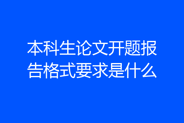 本科生论文开题报告格式要求是什么