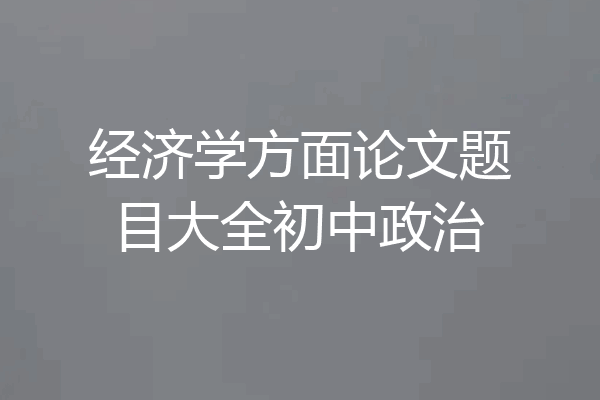 经济学方面论文题目大全初中政治