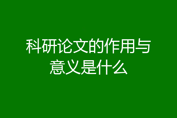 科研论文的作用与意义是什么
