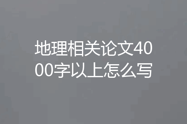 地理相关论文4000字以上怎么写