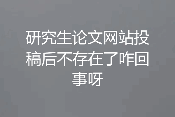 研究生论文网站投稿后不存在了咋回事呀