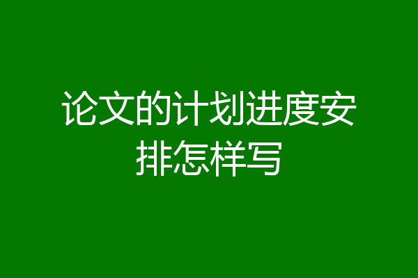 论文的计划进度安排怎样写