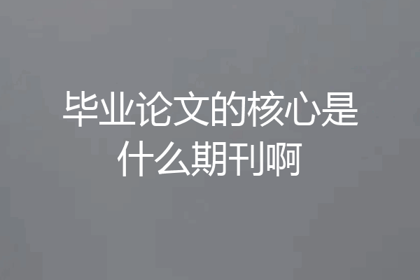 毕业论文的核心是什么期刊啊