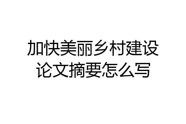加快美丽乡村建设论文摘要怎么写