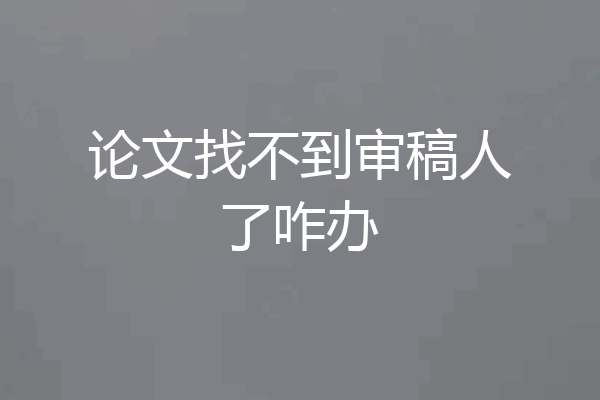 论文找不到审稿人了咋办