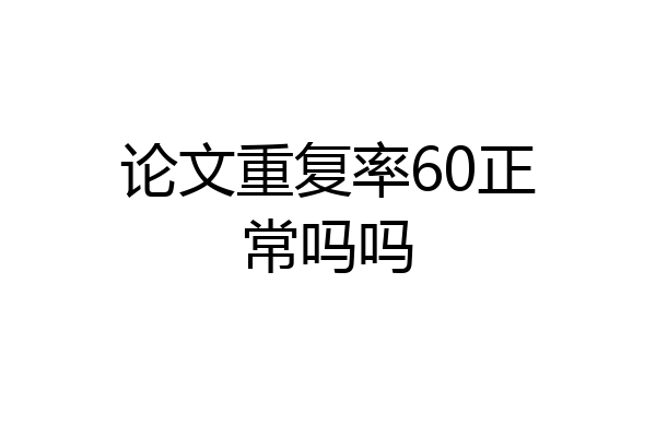 论文重复率60正常吗吗
