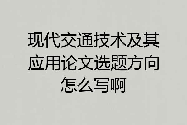 现代交通技术及其应用论文选题方向怎么写啊