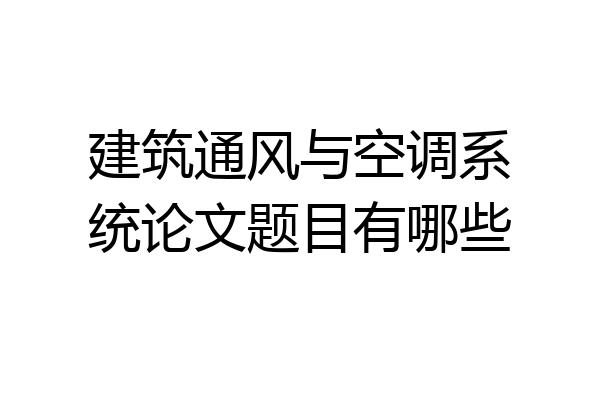 建筑通风与空调系统论文题目有哪些