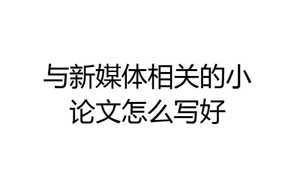 与新媒体相关的小论文怎么写好