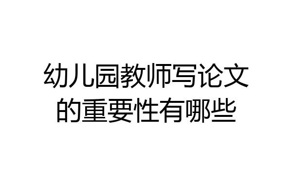 幼儿园教师写论文的重要性有哪些