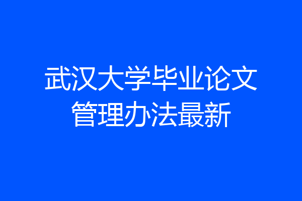 武汉大学毕业论文管理办法最新