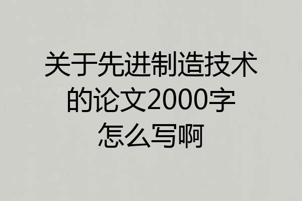 关于先进制造技术的论文2000字怎么写啊