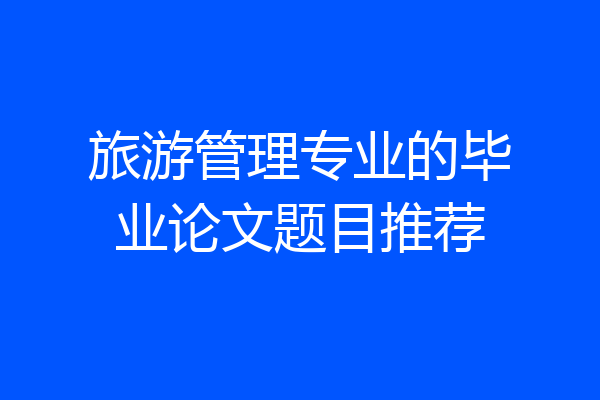 旅游管理专业的毕业论文题目推荐